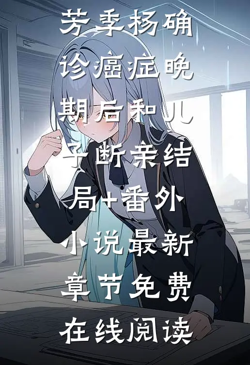 确诊癌症晚期后和儿子断亲结局+番外小说