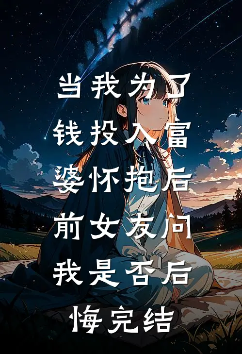 当我为了钱投入富婆怀抱后，前女友问我是否后悔完结