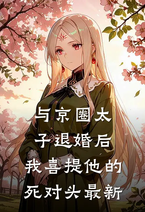 与京圈太子退婚后，我喜提他的死对头最新