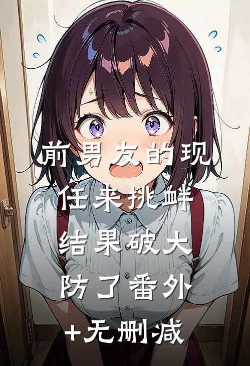 前男友的现任来挑衅，结果破大防了番外+无删减