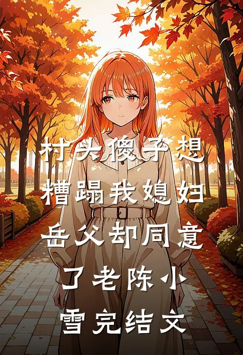 村头傻子想糟蹋我媳妇，岳父却同意了老陈小雪完结文