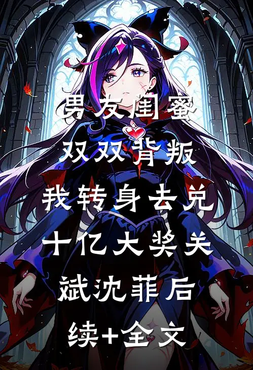 男友闺蜜双双背叛，我转身去兑十亿大奖关斌沈菲后续+全文