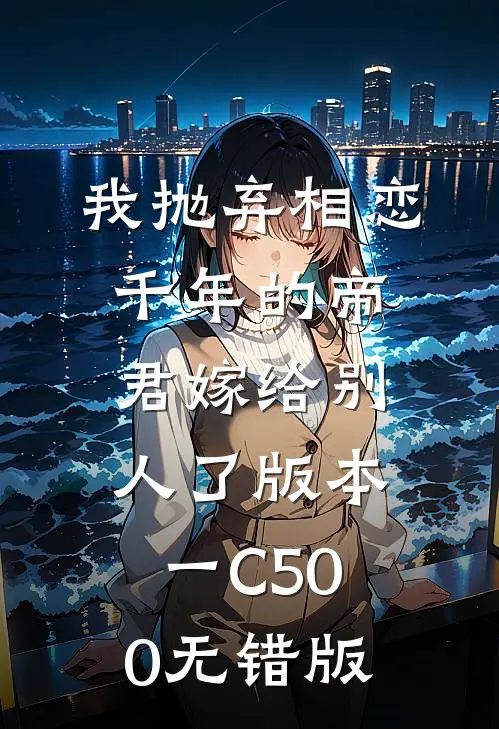 我抛弃相恋千年的帝君嫁给别人了 版本一C500无错版