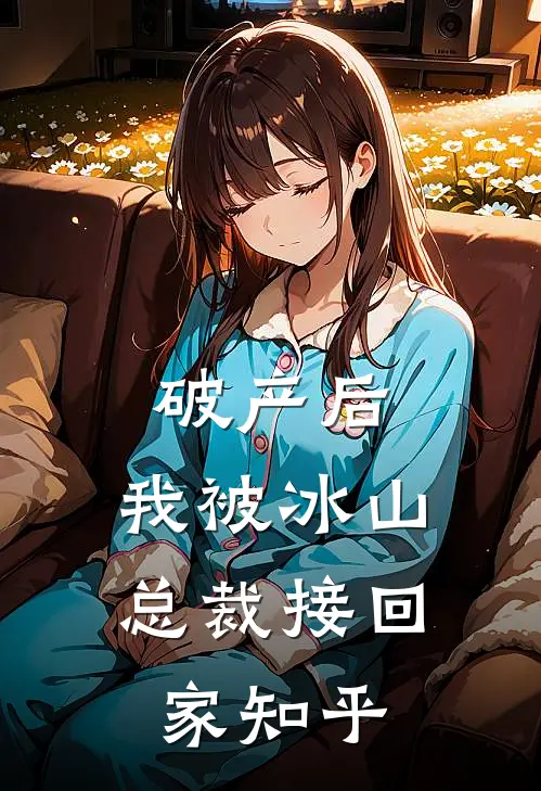 破产后，我被冰山总裁接回家知乎