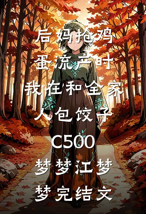后妈抢鸡蛋流产时，我在和全家人包饺子C500梦梦江梦梦完结文