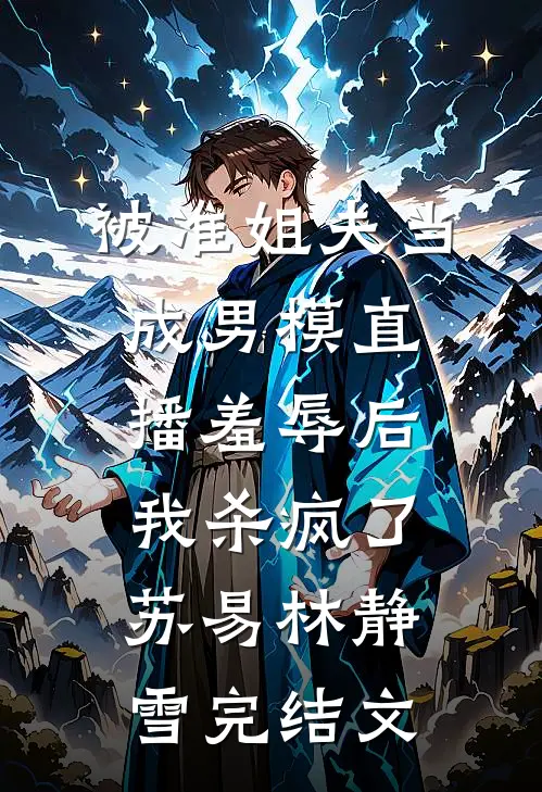 被准姐夫当成男模直播羞辱后，我杀疯了苏易林静雪完结文
