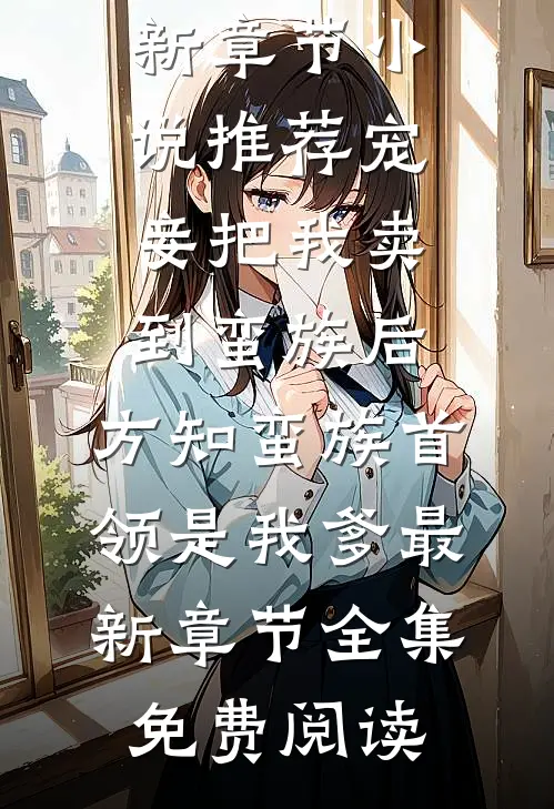 宠妾把我卖到蛮族后,方知蛮族首领是我爹最新章节