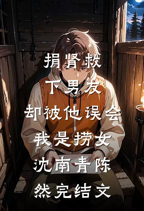 捐肾救下男友，却被他误会我是捞女沈南青陈然完结文