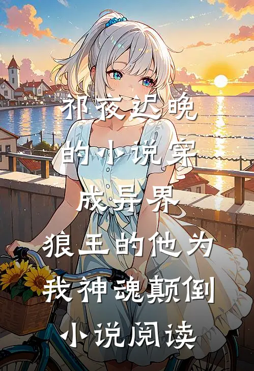 祁夜迟晚的小说穿成异界，狼王的他为我神魂颠倒小说阅读