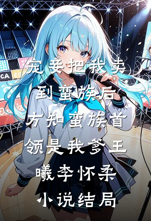 宠妾把我卖到蛮族后，方知蛮族首领是我爹王曦李怀柔小说结局