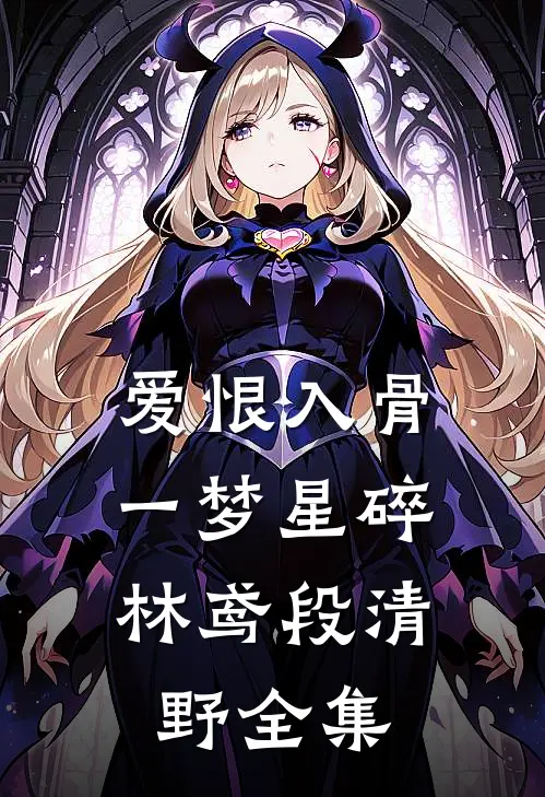 爱恨入骨，一梦星碎林鸢段清野全集
