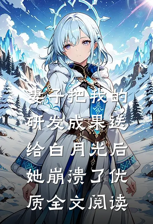妻子把我的研发成果送给白月光后，她崩溃了优质全文阅读