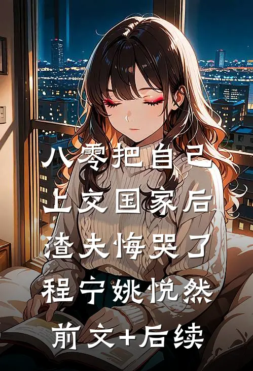 八零把自己上交国家后，渣夫悔哭了程宁姚悦然前文+后续