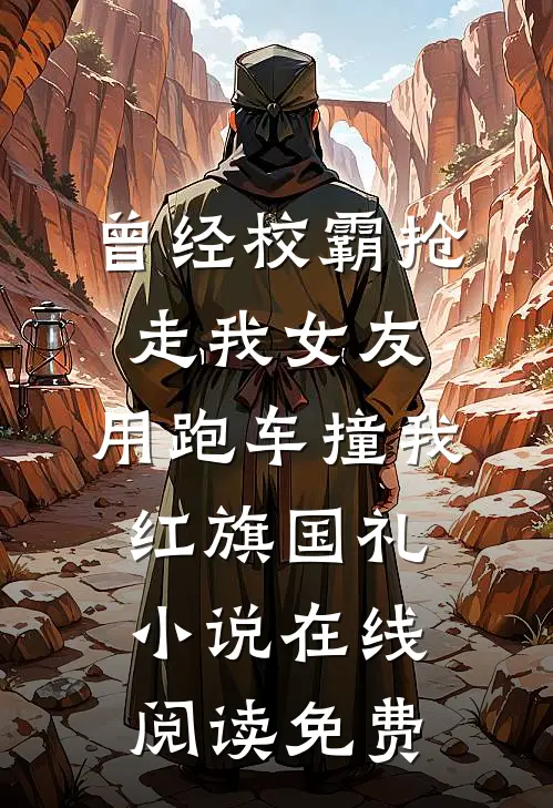 曾经校霸抢走我女友，用跑车撞我红旗国礼小说在线阅读免费