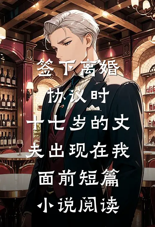 签下离婚协议时，十七岁的丈夫出现在我面前短篇小说阅读