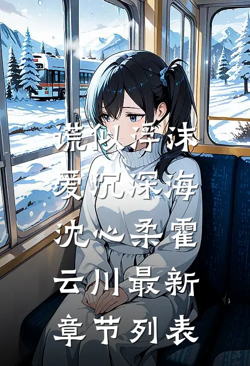谎似浮沫，爱沉深海沈心柔霍云川最新章节列表