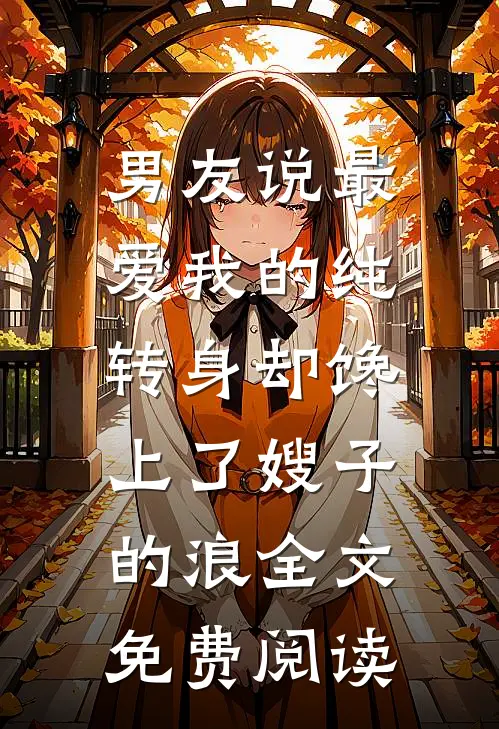 男友说最爱我的纯，转身却馋上了嫂子的浪全文免费阅读