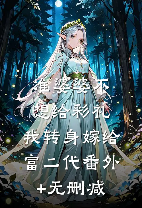 准婆婆不想给彩礼，我转身嫁给富二代番外+无删减