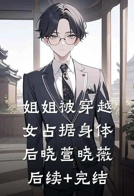 姐姐被穿越女占据身体后晓萱晓薇后续+完结