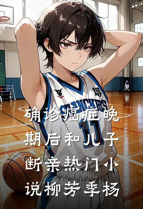 确诊癌症晚期后和儿子断亲热门小说柳芳季杨