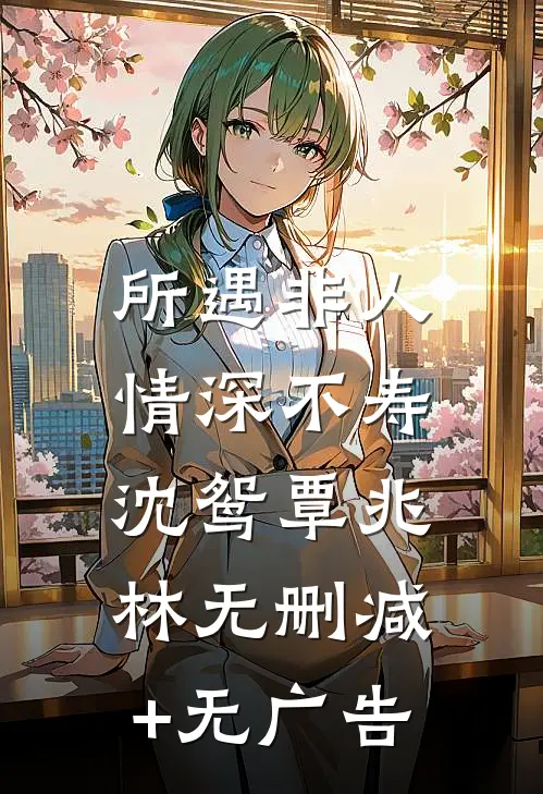 所遇非人，情深不寿沈鸳覃兆林无删减+无广告