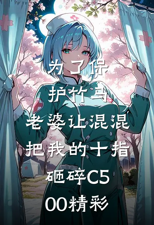 为了保护竹马，老婆让混混把我的十指砸碎C500精彩