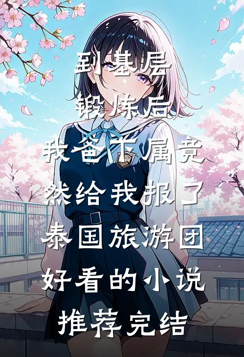到基层锻炼后，我爸下属竟然给我报了泰国旅游团好看的小说推荐完结