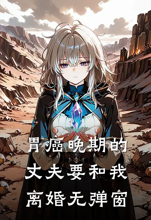 胃癌晚期的丈夫要和我离婚无弹窗