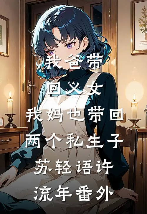 我爸带回义女，我妈也带回两个私生子苏轻语许流年番外