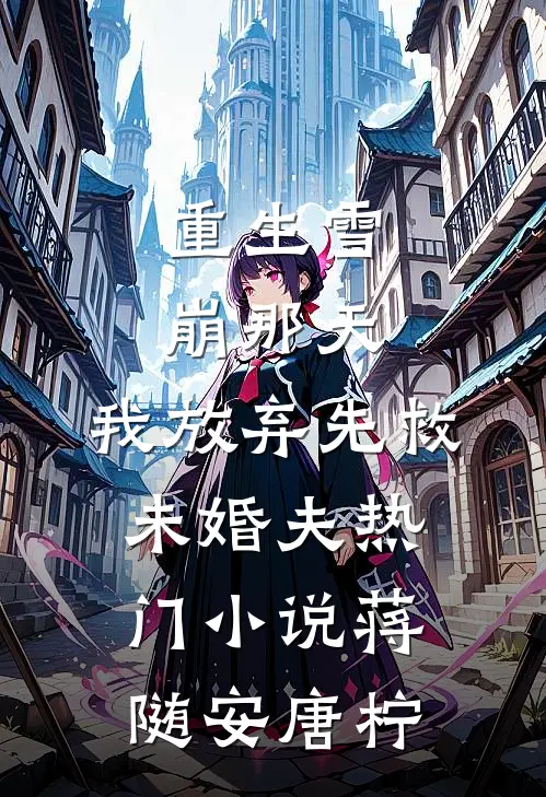 重生雪崩那天，我放弃先救未婚夫热门小说蒋随安唐柠