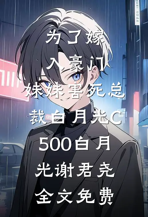 为了嫁入豪门，妹妹害死总裁白月光C500白月光谢君尧全文免费