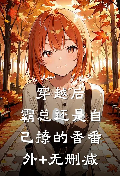 穿越后，霸总还是自己撩的香番外+无删减