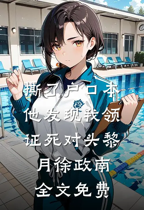 撕了户口本，他发现我领证死对头黎月徐政南全文免费