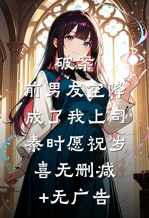 破案：前男友空降成了我上司秦时愿祝岁喜无删减+无广告