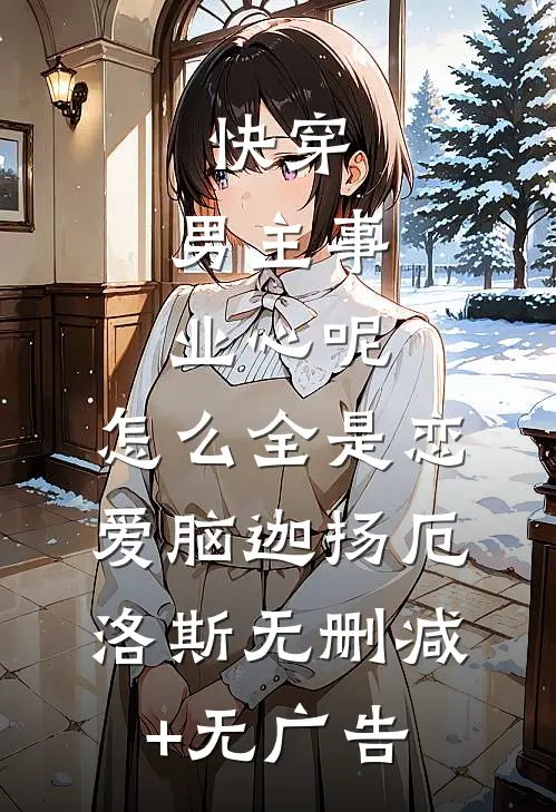 快穿：男主事业心呢，怎么全是恋爱脑迦扬厄洛斯无删减+无广告