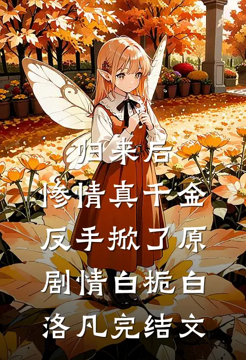 归来后，惨情真千金反手掀了原剧情白栀白洛凡完结文