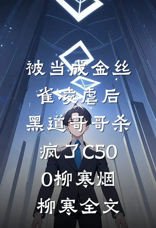 被当成金丝雀凌虐后，黑道哥哥杀疯了C500柳寒烟柳寒全文