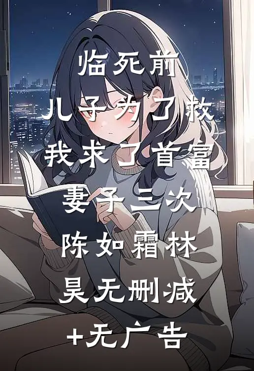 临死前，儿子为了救我求了首富妻子三次陈如霜林昊无删减+无广告
