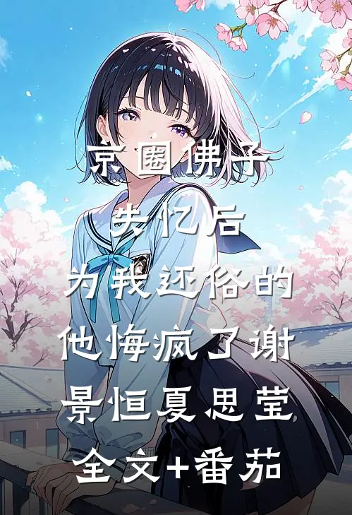 京圈佛子失忆后，为我还俗的他悔疯了谢景恒夏思莹全文+番茄