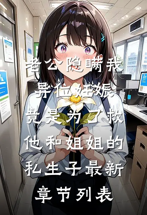 老公隐瞒我异位妊娠，竟是为了救他和姐姐的私生子最新章节列表