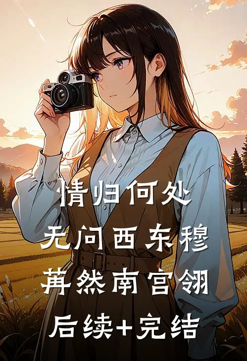 情归何处，无问西东穆苒然南宫翎后续+完结