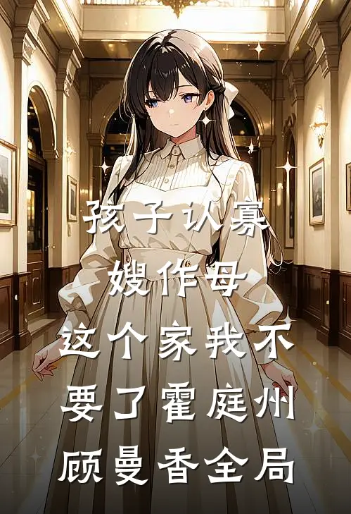 孩子认寡嫂作母，这个家我不要了霍庭州顾曼香全局