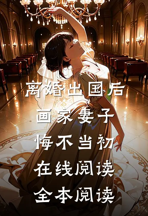 离婚出国后，画家妻子悔不当初在线阅读全本阅读