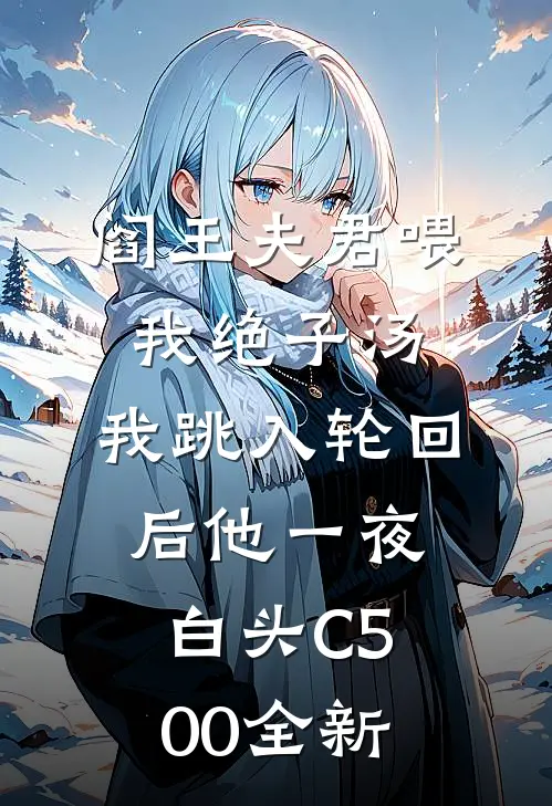 阎王夫君喂我绝子汤，我跳入轮回后他一夜白头C500全新
