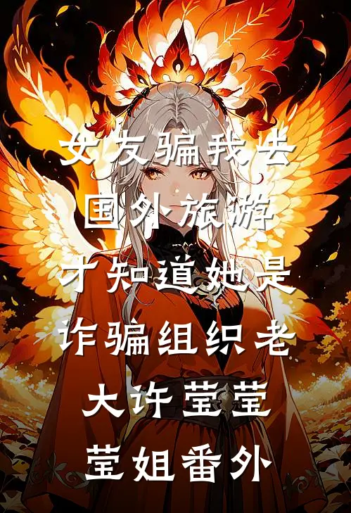 女友骗我去国外旅游，才知道她是诈骗组织老大许莹莹莹姐番外