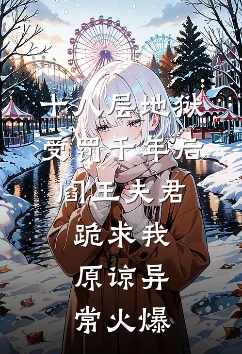 十八层地狱受罚千年后，阎王夫君跪求我原谅异常火爆