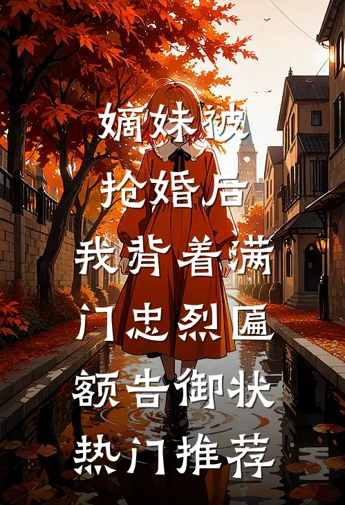 嫡妹被抢婚后，我背着满门忠烈匾额告御状热门推荐