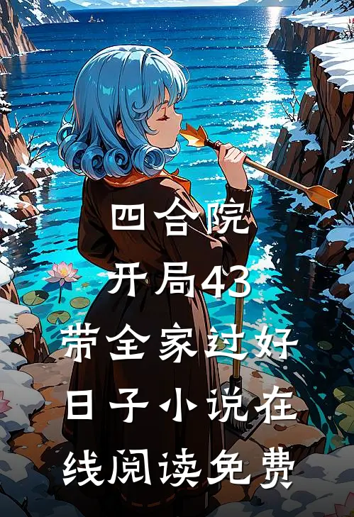 四合院：开局43，带全家过好日子小说在线阅读免费