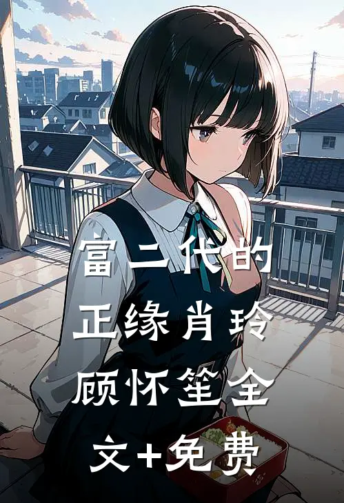 富二代的正缘肖玲顾怀笙全文+免费