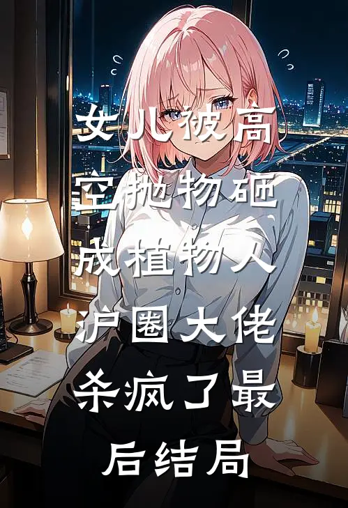 女儿被高空抛物砸成植物人，沪圈大佬杀疯了最后结局